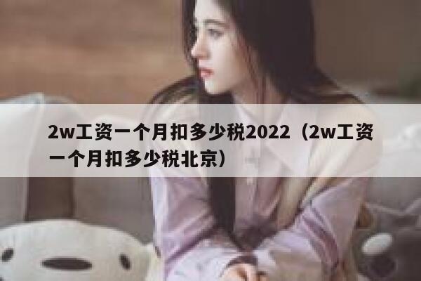 2w工资一个月扣多少税2022（2w工资一个月扣多少税北京）限行