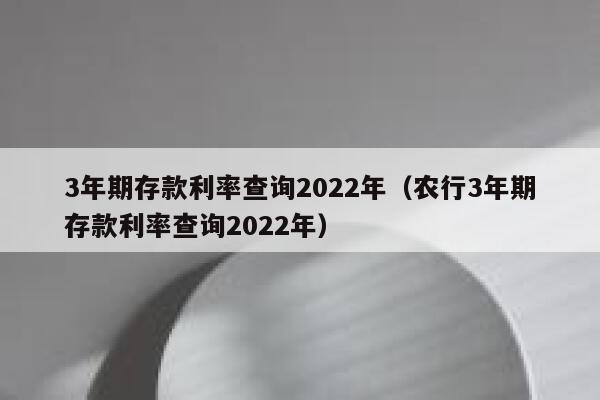 3年期存款利率查询2022年（农行3年期存款利率查询2022年）限行