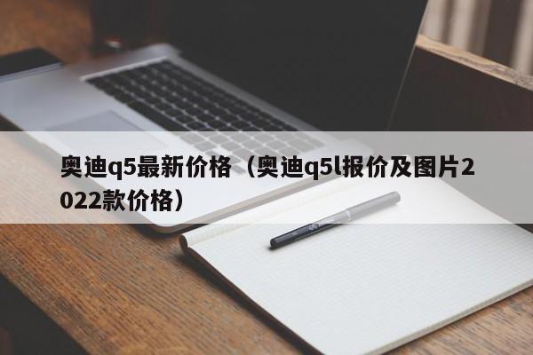 奥迪q5最新价格（奥迪q5l报价及图片2022款价格） 第1张