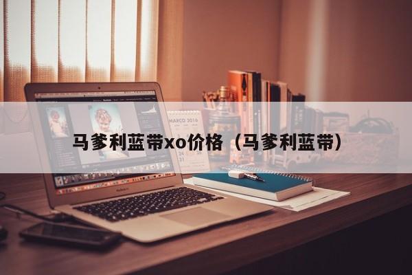 马爹利蓝带xo价格（马爹利蓝带） 第1张