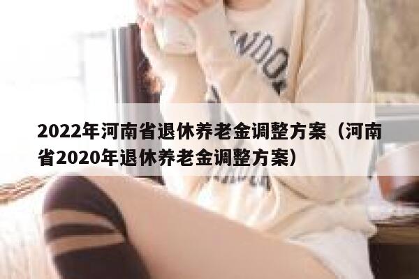 2022年河南省退休养老金调整方案（河南省2020年退休养老金调整方案）限行