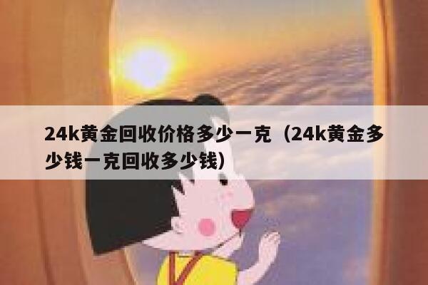 24k黄金回收价格多少一克（24k黄金多少钱一克回收多少钱） 第1张