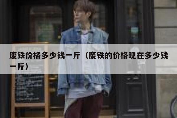 废铁价格多少钱一斤（废铁的价格现在多少钱一斤）限行