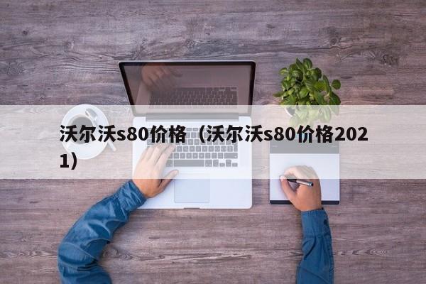 沃尔沃s80价格（沃尔沃s80价格2021）限行