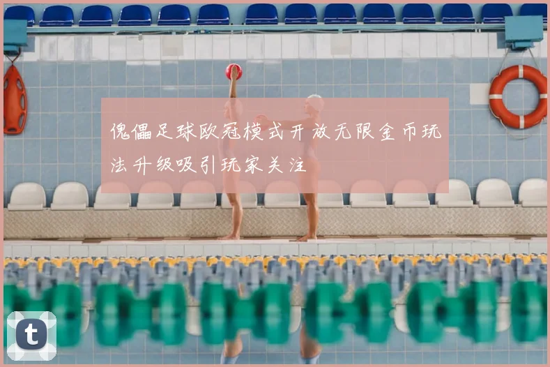 傀儡足球欧冠模式开放无限金币玩法升级吸引玩家关注