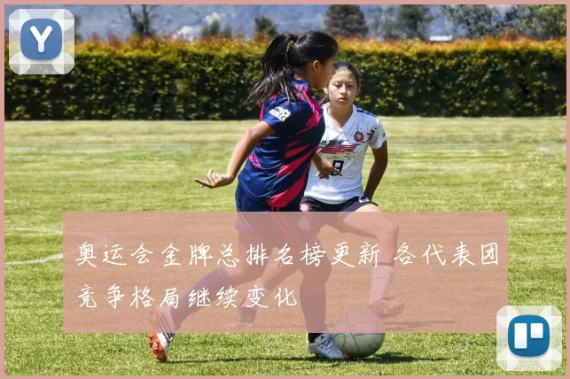 奥运会金牌总排名榜更新 各代表团竞争格局继续变化