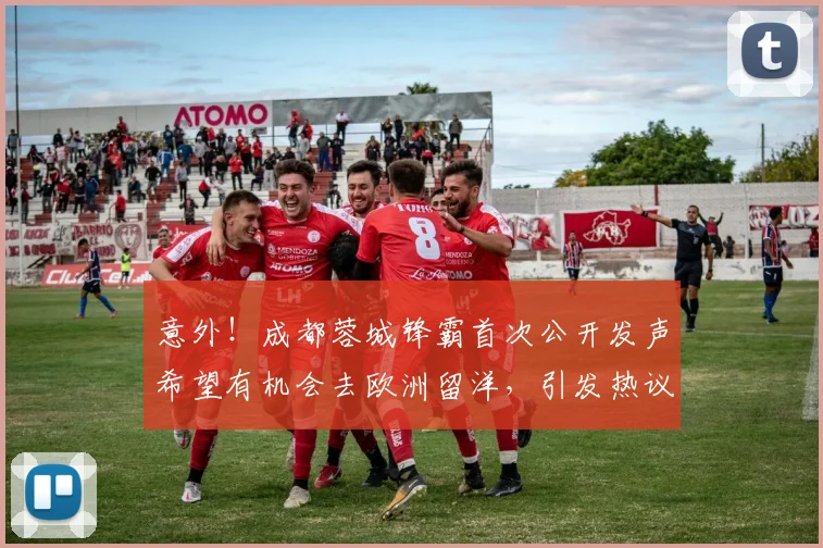 意外!成都蓉城锋霸首次公开发声希望有机会去欧洲留洋,引发热议_20260615100343