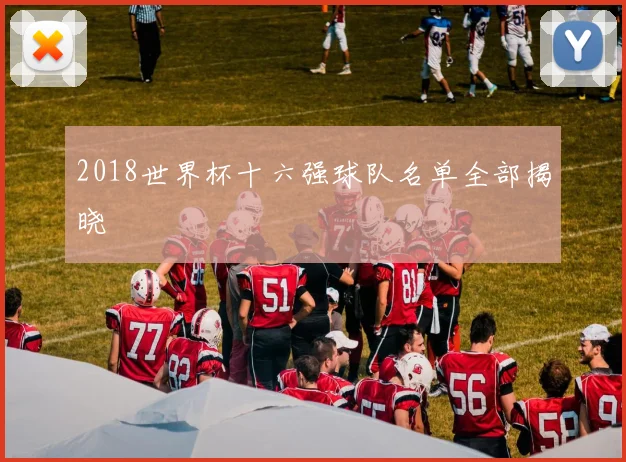 2018世界杯十六强球队名单全部揭晓