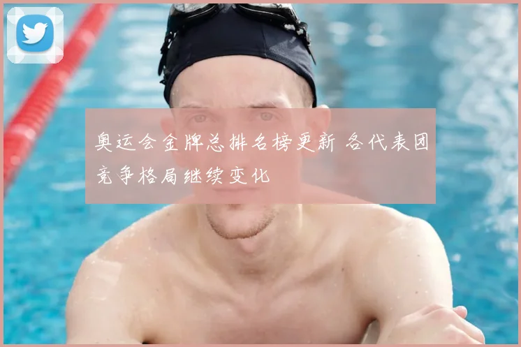 奥运会金牌总排名榜更新 各代表团竞争格局继续变化