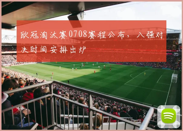 欧冠淘汰赛0708赛程公布,八强对决时间安排出炉