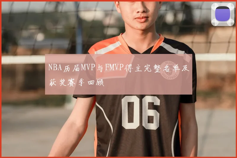 NBA历届MVP与FMVP得主完整名单及获奖赛季回顾