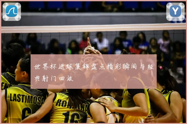 世界杯进球集锦盘点精彩瞬间与经典射门回放