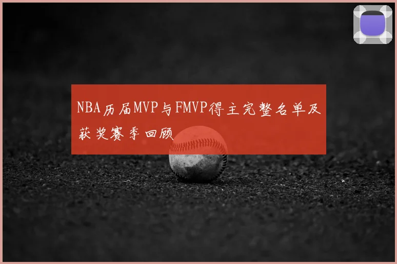 NBA历届MVP与FMVP得主完整名单及获奖赛季回顾