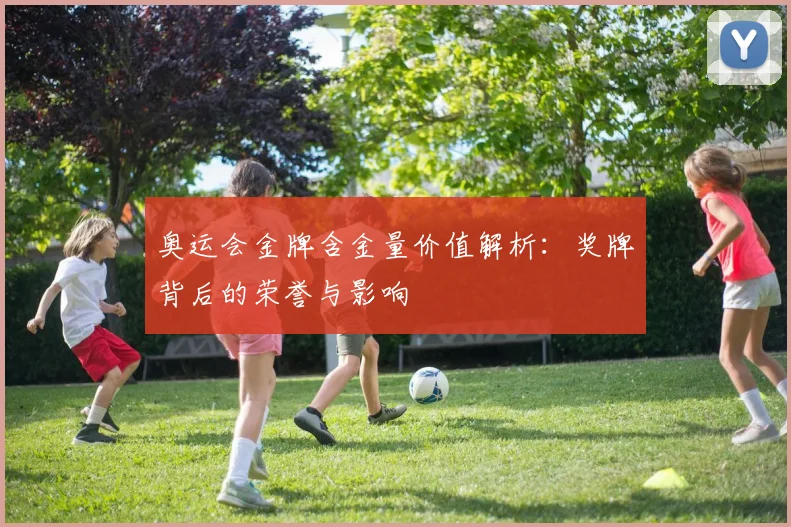 奥运会金牌含金量价值解析：奖牌背后的荣誉与影响