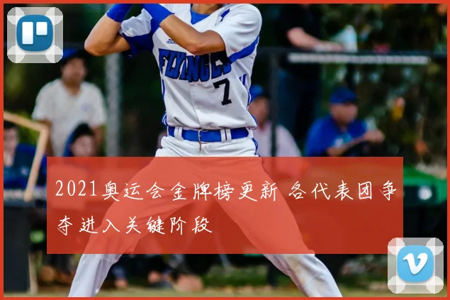 2021奥运会金牌榜更新 各代表团争夺进入关键阶段