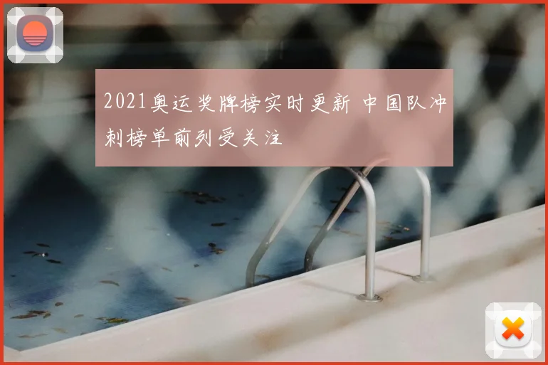 2021奥运奖牌榜实时更新 中国队冲刺榜单前列受关注