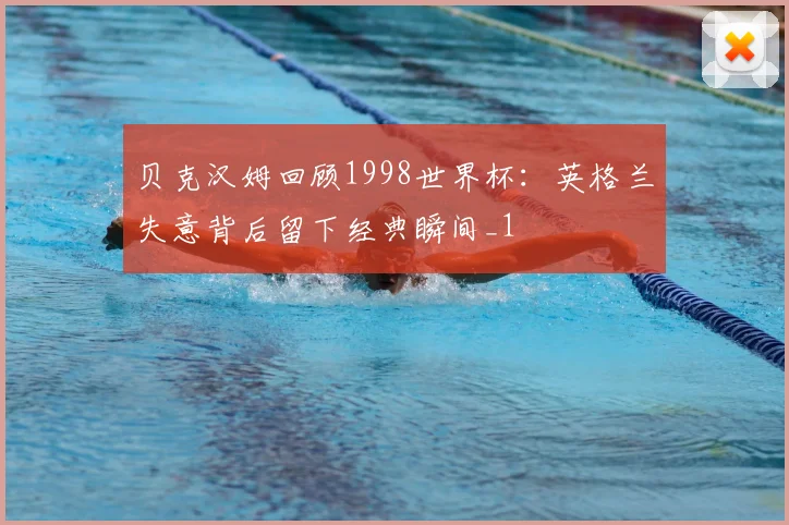 贝克汉姆回顾1998世界杯:英格兰失意背后留下经典瞬间_1