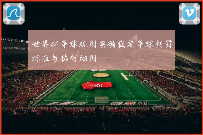 世界杯争球规则明确裁定争球判罚标准与执行细则