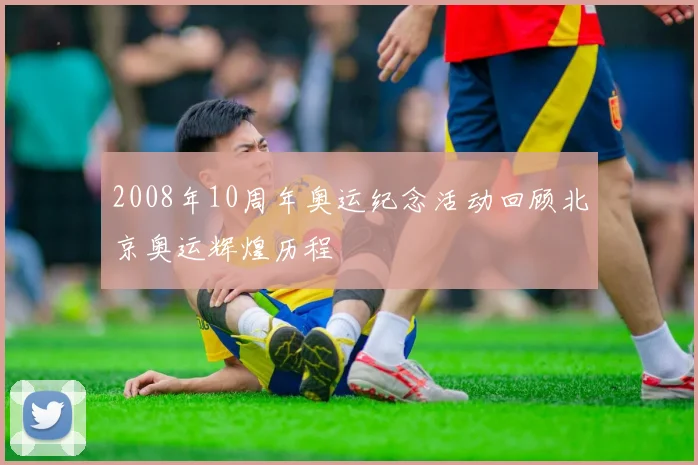 2008年10周年奥运纪念活动回顾北京奥运辉煌历程