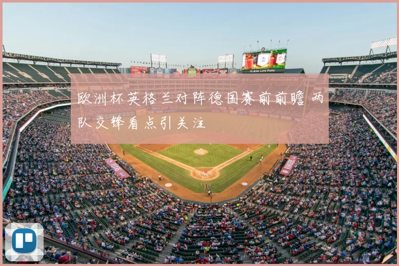 欧洲杯英格兰对阵德国赛前前瞻 两队交锋看点引关注