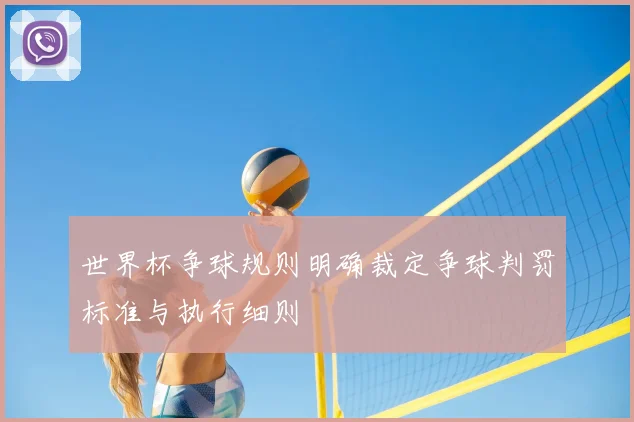 世界杯争球规则明确裁定争球判罚标准与执行细则