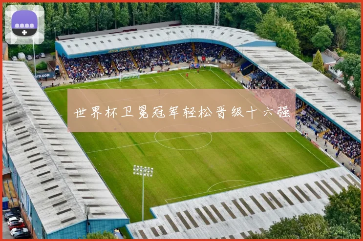 世界杯卫冕冠军轻松晋级十六强