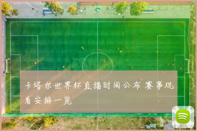 卡塔尔世界杯直播时间公布 赛事观看安排一览