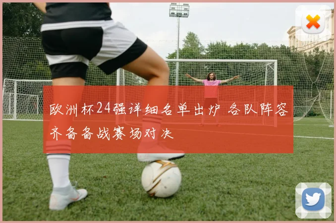 欧洲杯24强详细名单出炉 各队阵容齐备备战赛场对决