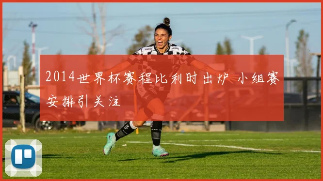 2014世界杯赛程比利时出炉 小组赛安排引关注
