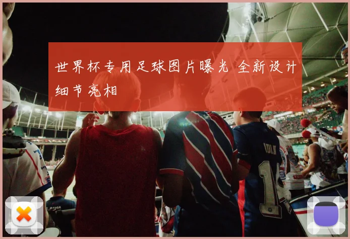 世界杯专用足球图片曝光 全新设计细节亮相
