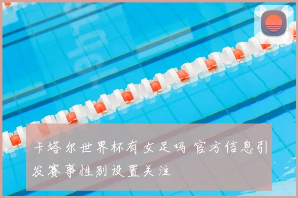 卡塔尔世界杯有女足吗 官方信息引发赛事性别设置关注