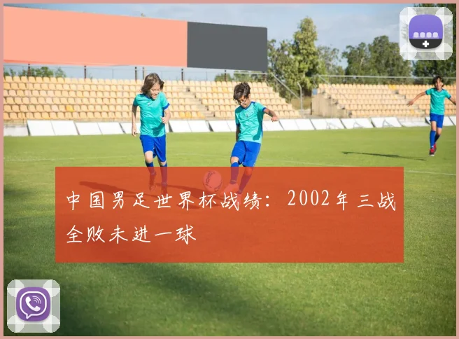 中国男足世界杯战绩：2002年三战全败未进一球