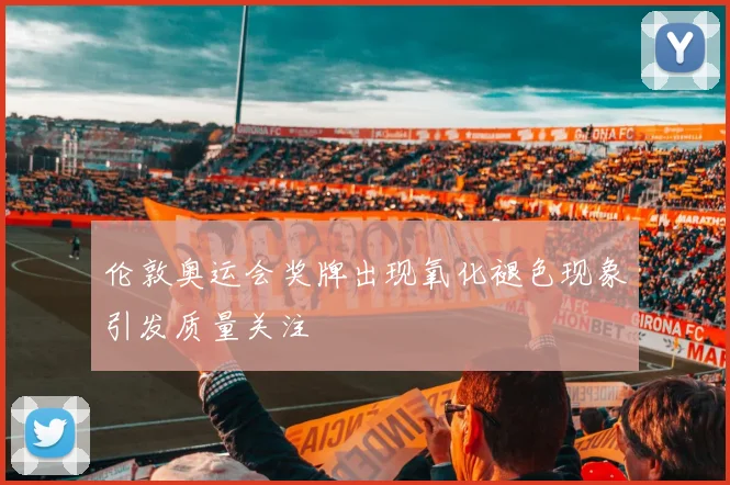伦敦奥运会奖牌出现氧化褪色现象引发质量关注