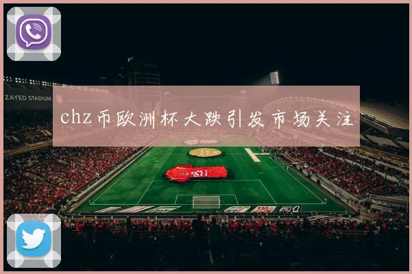 chz币欧洲杯大跌引发市场关注