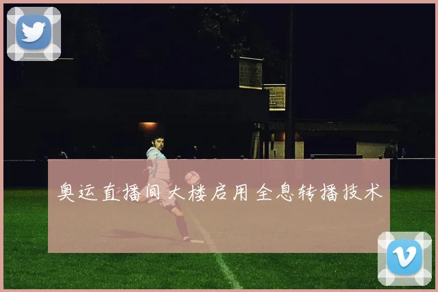 奥运直播间大楼启用全息转播技术
