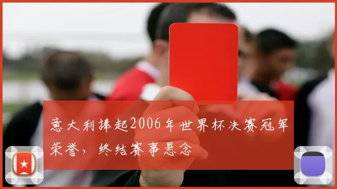 意大利捧起2006年世界杯决赛冠军荣誉，终结赛事悬念