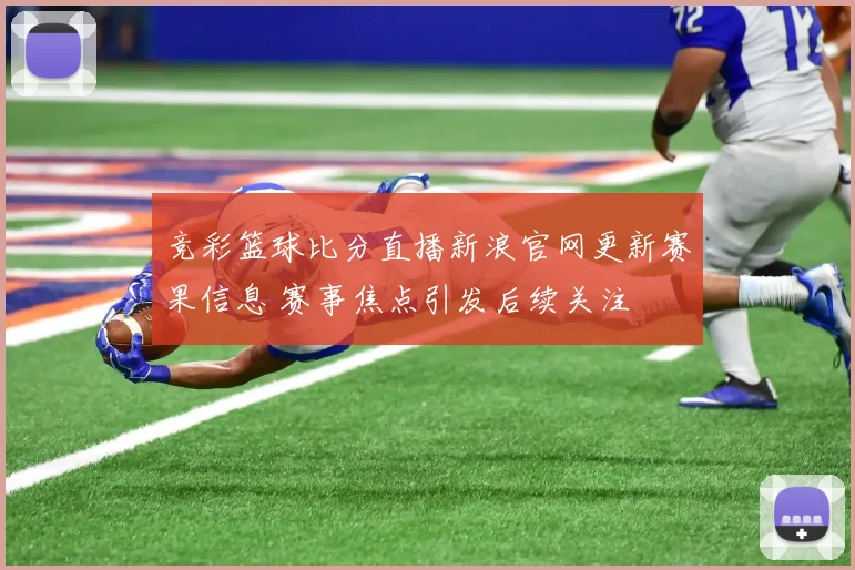 竞彩篮球比分直播新浪官网更新赛果信息 赛事焦点引发后续关注