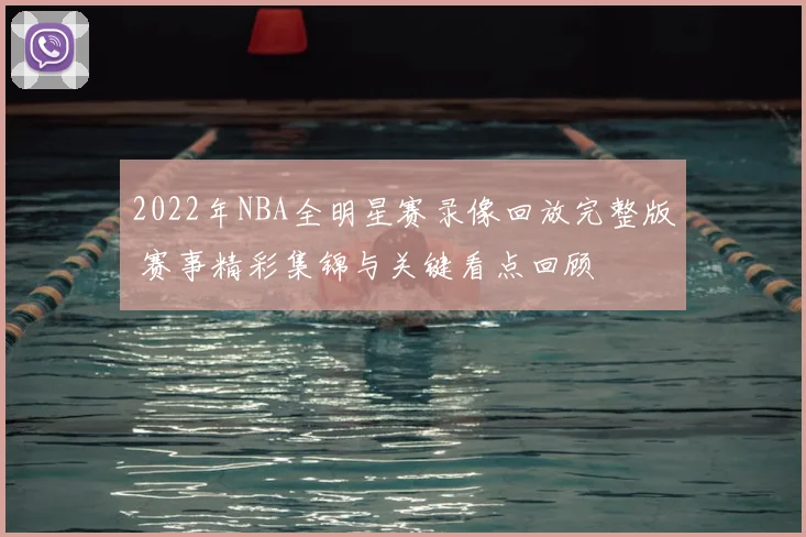 2022年NBA全明星赛录像回放完整版 赛事精彩集锦与关键看点回顾