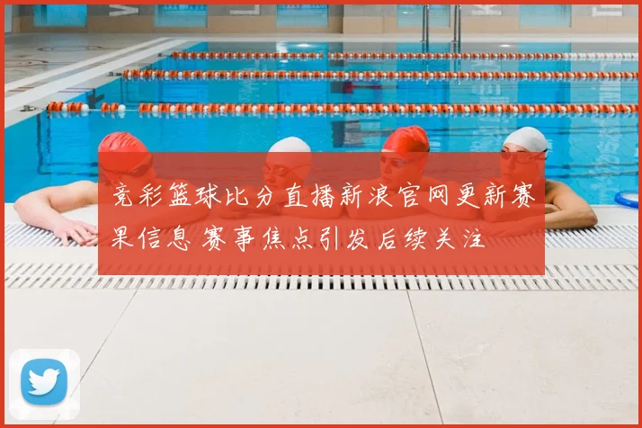 竞彩篮球比分直播新浪官网更新赛果信息 赛事焦点引发后续关注