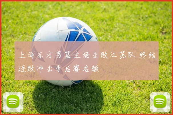 上海东方男篮主场击败江苏队 终结连败冲击季后赛名额