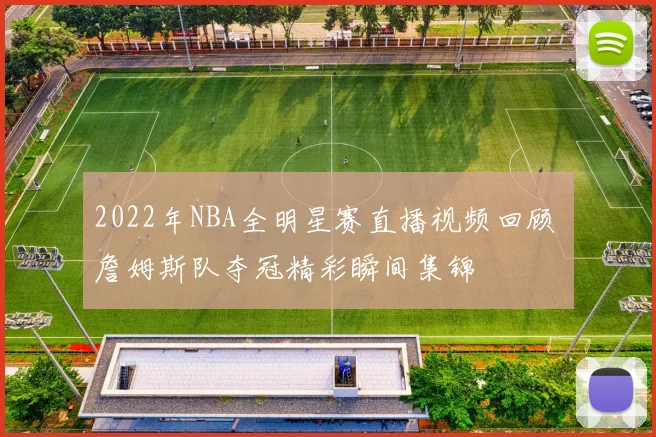 2022年NBA全明星赛直播视频回顾 詹姆斯队夺冠精彩瞬间集锦